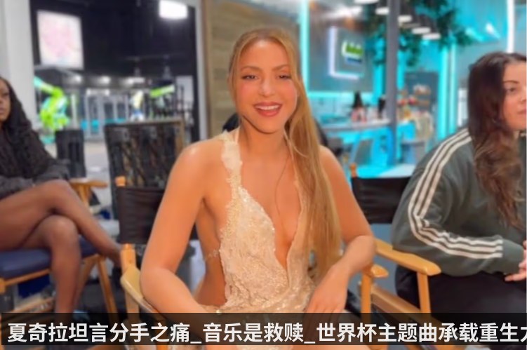 夏奇拉坦言分手之痛_音乐是救赎_世界杯主题曲承载重生力量